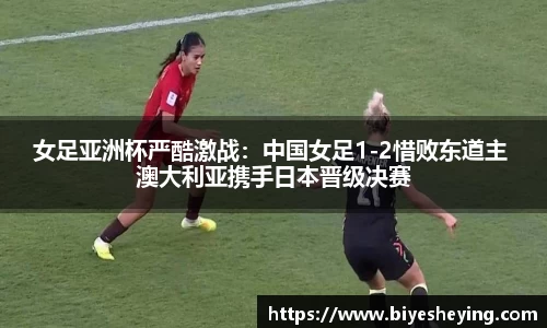 女足亚洲杯严酷激战：中国女足1-2惜败东道主 澳大利亚携手日本晋级决赛