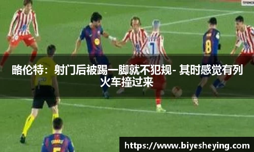 略伦特：射门后被踢一脚就不犯规- 其时感觉有列火车撞过来