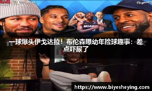 一球爆头伊戈达拉！布伦森曝幼年捡球趣事：差点吓尿了
